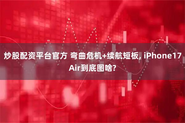 炒股配资平台官方 弯曲危机+续航短板, iPhone17Air到底图啥?
