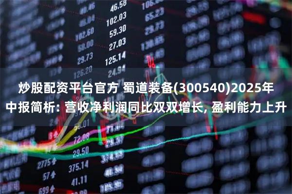 炒股配资平台官方 蜀道装备(300540)2025年中报简析: 营收净利润同比双双增长, 盈利能力上升