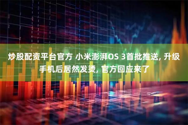 炒股配资平台官方 小米澎湃OS 3首批推送, 升级手机后居然发烫, 官方回应来了