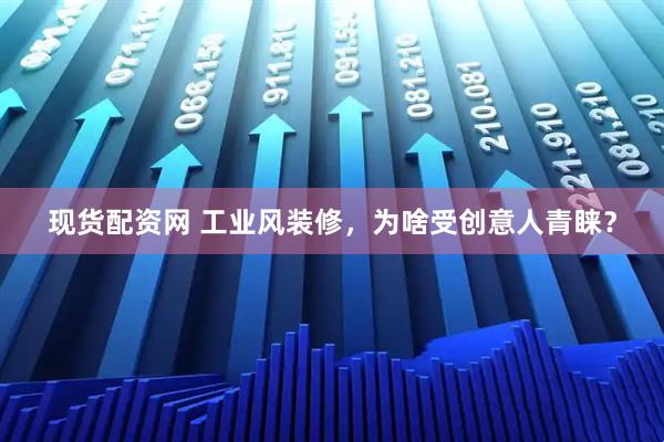 现货配资网 工业风装修，为啥受创意人青睐？