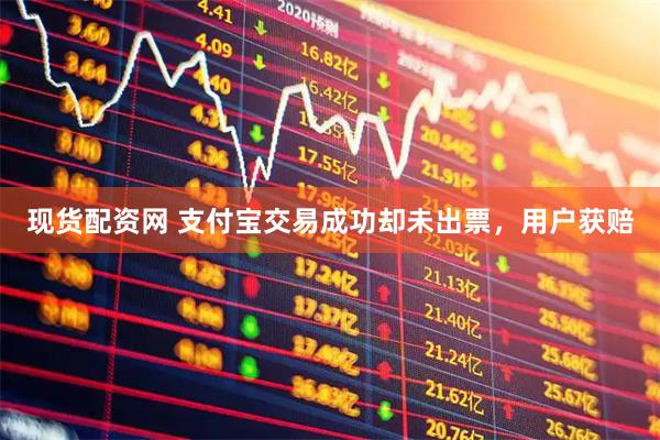 现货配资网 支付宝交易成功却未出票，用户获赔