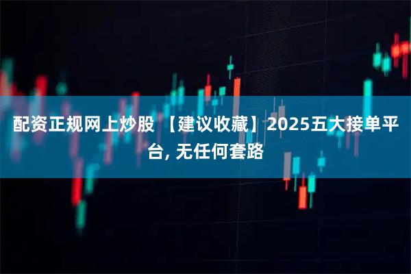 配资正规网上炒股 【建议收藏】2025五大接单平台, 无任何套路