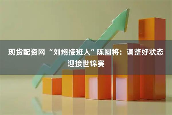 现货配资网 “刘翔接班人”陈圆将：调整好状态迎接世锦赛