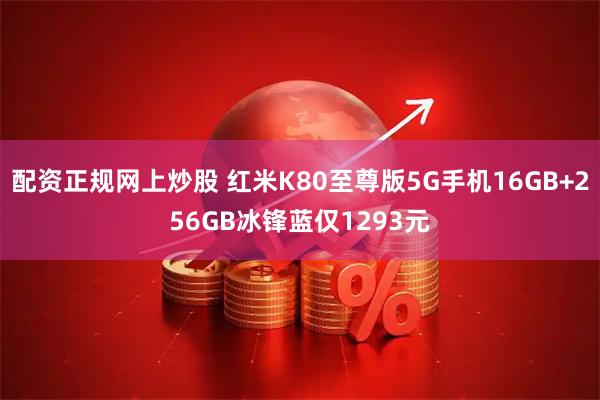 配资正规网上炒股 红米K80至尊版5G手机16GB+256GB冰锋蓝仅1293元