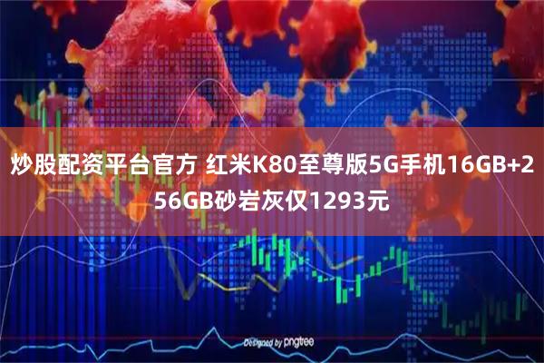 炒股配资平台官方 红米K80至尊版5G手机16GB+256GB砂岩灰仅1293元