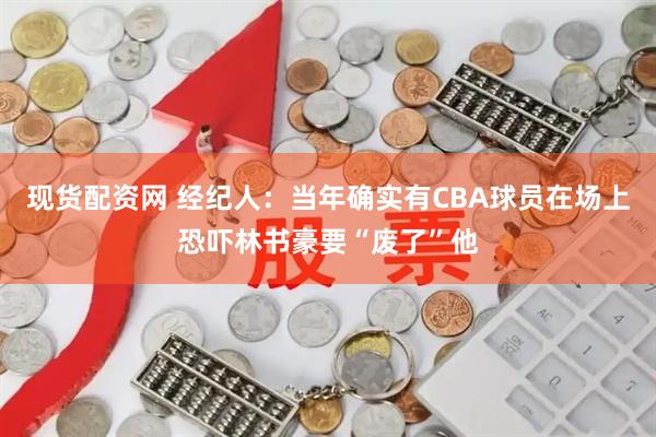 现货配资网 经纪人：当年确实有CBA球员在场上恐吓林书豪要“废了”他