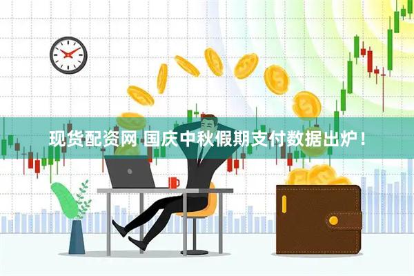 现货配资网 国庆中秋假期支付数据出炉！