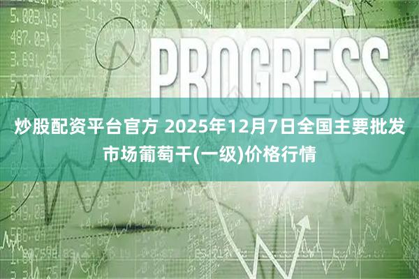 炒股配资平台官方 2025年12月7日全国主要批发市场葡萄干(一级)价格行情