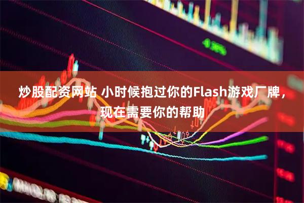炒股配资网站 小时候抱过你的Flash游戏厂牌，现在需要你的帮助