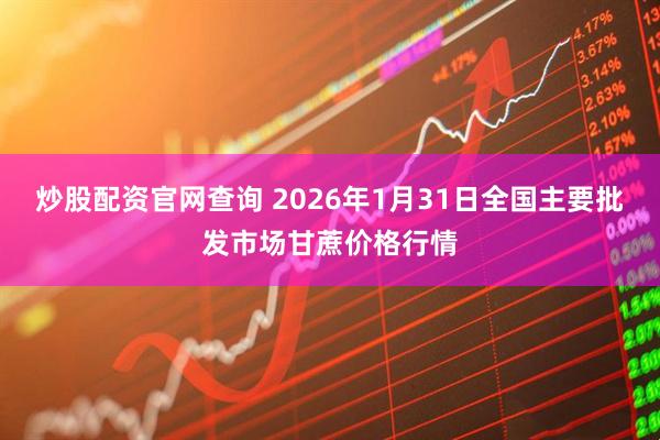 炒股配资官网查询 2026年1月31日全国主要批发市场甘蔗价格行情