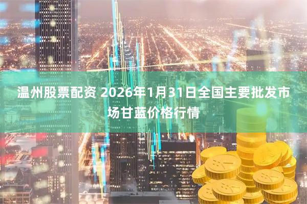 温州股票配资 2026年1月31日全国主要批发市场甘蓝价格行情