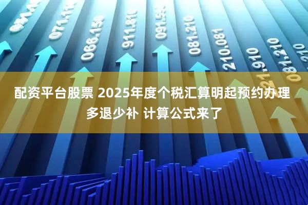 配资平台股票 2025年度个税汇算明起预约办理 多退少补 计算公式来了