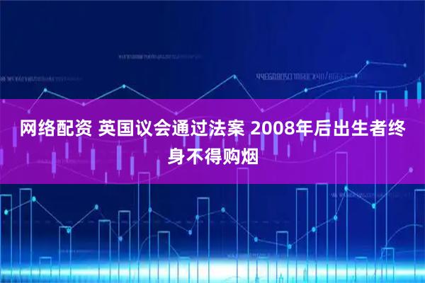网络配资 英国议会通过法案 2008年后出生者终身不得购烟