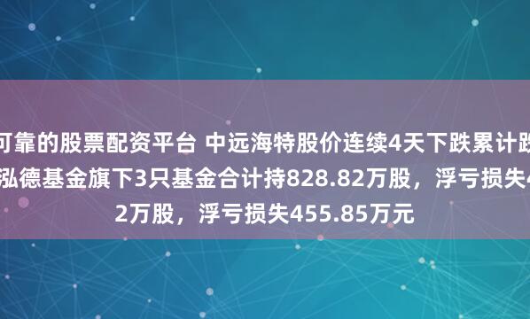 可靠的股票配资平台 中远海特股价连续4天下跌累计跌幅6.09%，泓德基金旗下3只基金合计持828.82万股，浮亏损失455.85万元