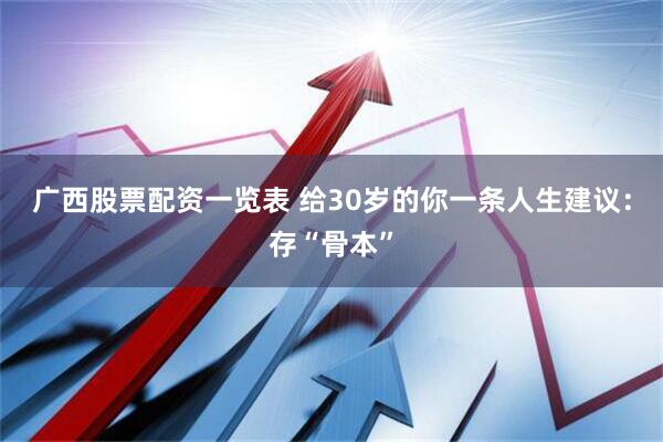 广西股票配资一览表 给30岁的你一条人生建议：存“骨本”